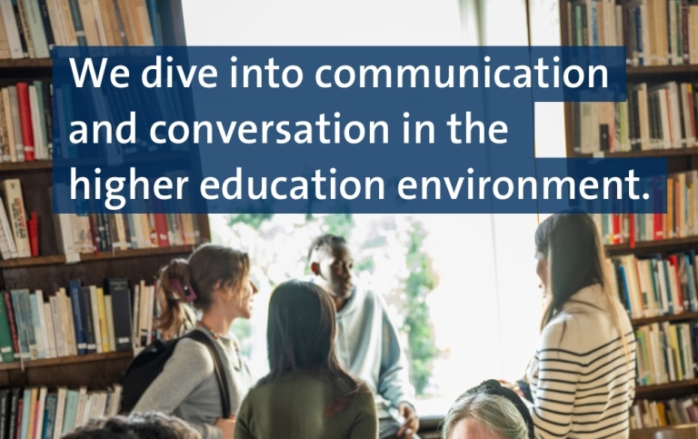 Students in a library. Text We dive into communication and conversation in the higher education environment.